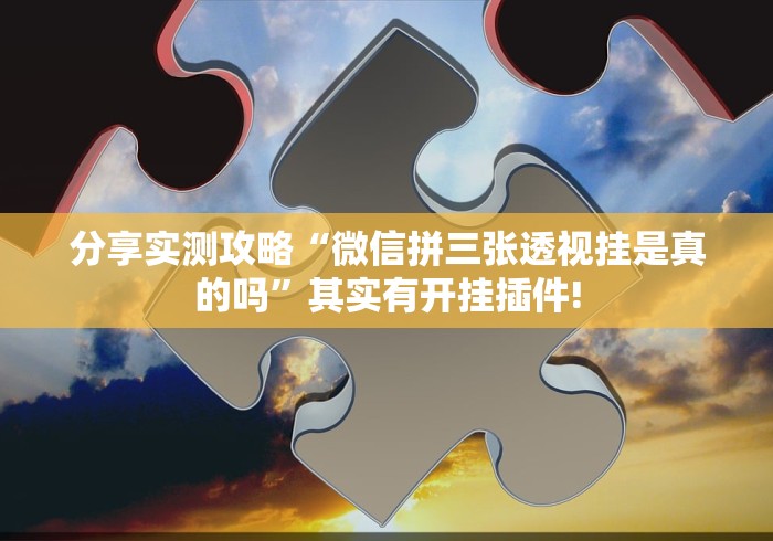 分享实测攻略“微信拼三张透视挂是真的吗”其实有开挂插件!