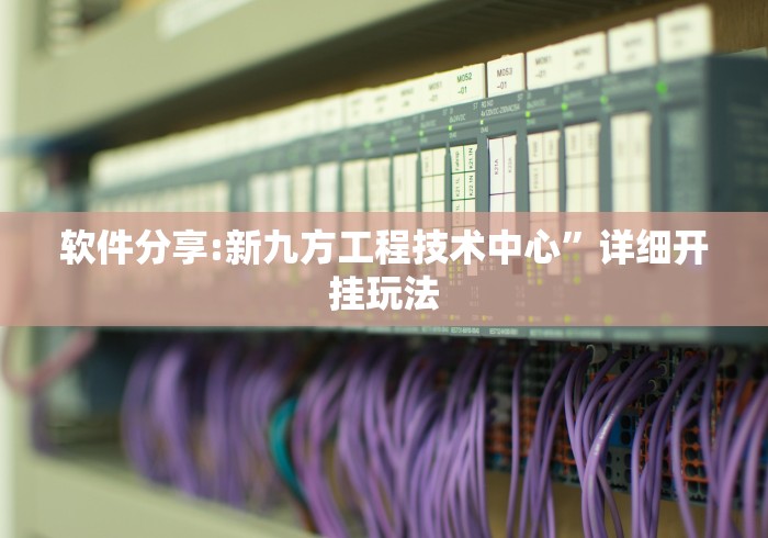 软件分享:新九方工程技术中心”详细开挂玩法
