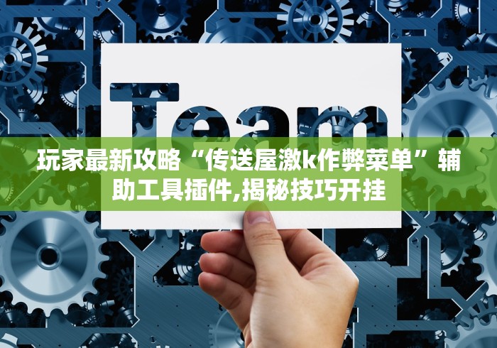 玩家最新攻略“传送屋激k作弊菜单”辅助工具插件,揭秘技巧开挂