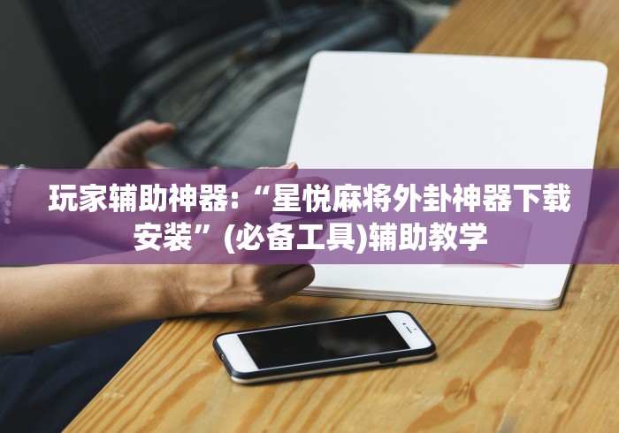 玩家辅助神器:“星悦麻将外卦神器下载安装”(必备工具)辅助教学