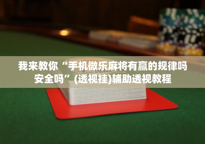 我来教你“手机微乐麻将有赢的规律吗安全吗”(透视挂)辅助透视教程