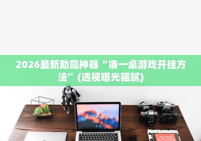 2026最新助赢神器“凑一桌游戏开挂方法”(透视曝光猫腻)