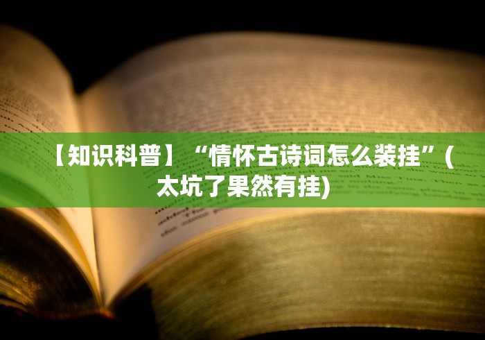 【知识科普】“情怀古诗词怎么装挂	”(太坑了果然有挂)
