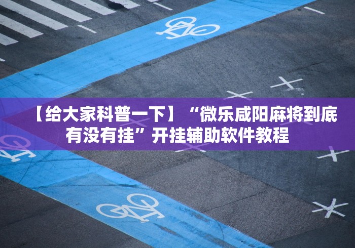 【给大家科普一下】“微乐咸阳麻将到底有没有挂”开挂辅助软件教程