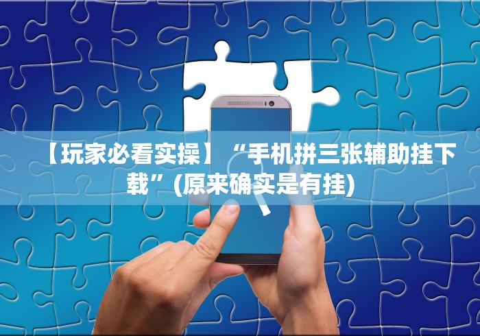 【玩家必看实操】“手机拼三张辅助挂下载”(原来确实是有挂)