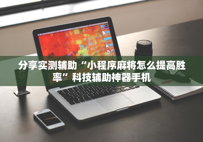 分享实测辅助“小程序麻将怎么提高胜率”科技辅助神器手机