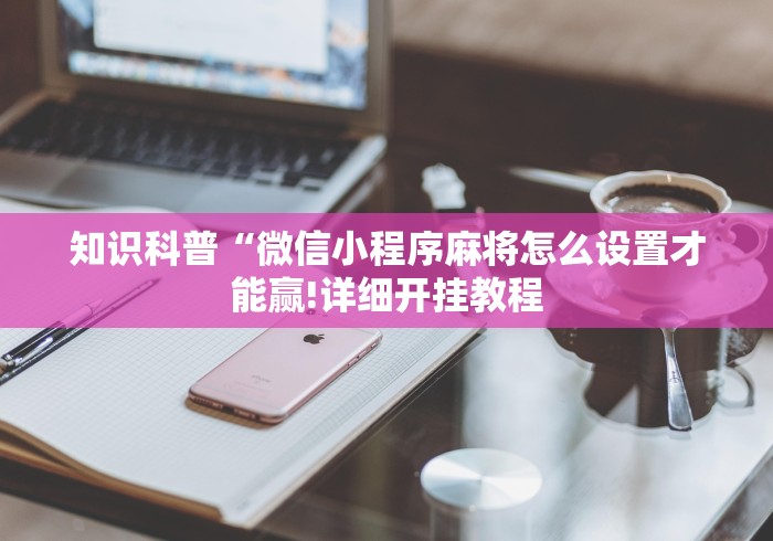 知识科普“微信小程序麻将怎么设置才能赢!详细开挂教程