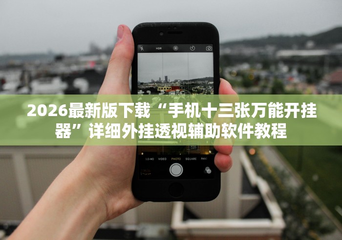 2026最新版下载“手机十三张万能开挂器”详细外挂透视辅助软件教程