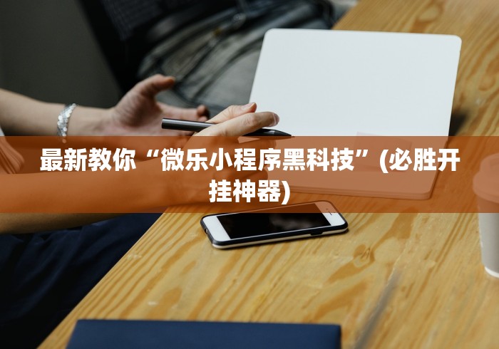 最新教你“微乐小程序黑科技”(必胜开挂神器)