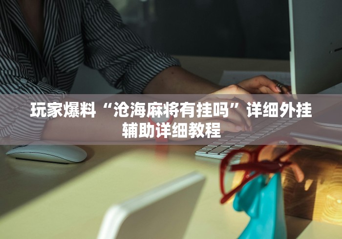 玩家爆料“沧海麻将有挂吗”详细外挂辅助详细教程