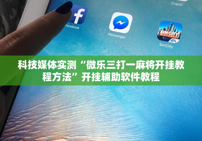 科技媒体实测“微乐三打一麻将开挂教程方法”开挂辅助软件教程