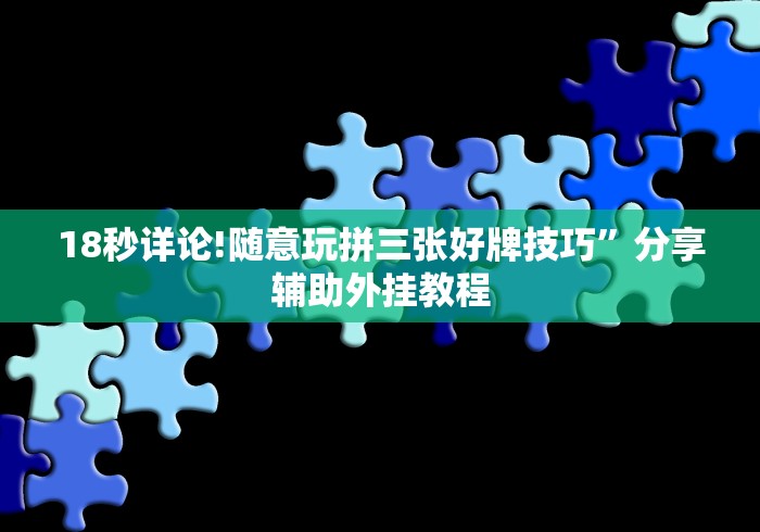 18秒详论!随意玩拼三张好牌技巧”分享辅助外挂教程