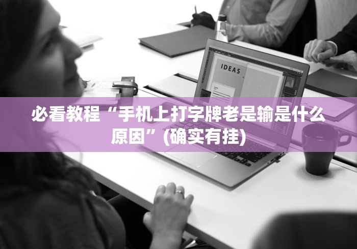 必看教程“手机上打字牌老是输是什么原因”(确实有挂)