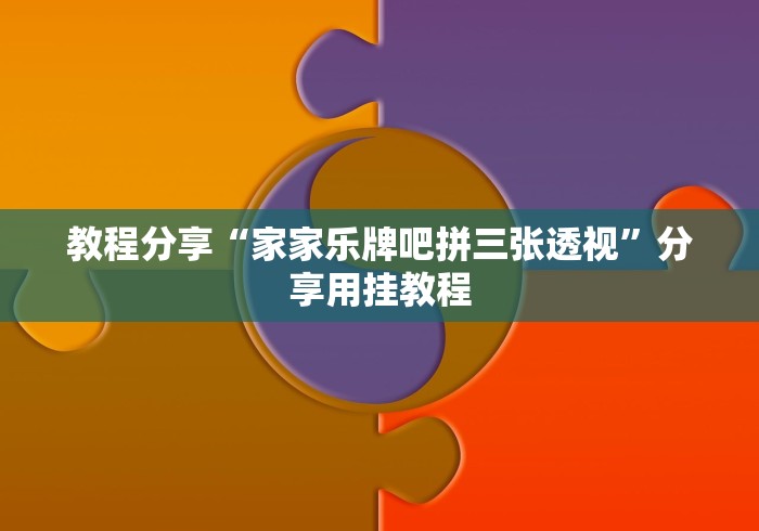教程分享“家家乐牌吧拼三张透视	”分享用挂教程