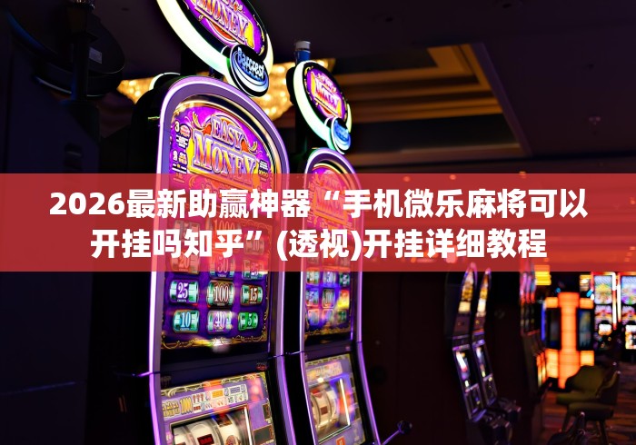2026最新助赢神器“手机微乐麻将可以开挂吗知乎”(透视)开挂详细教程