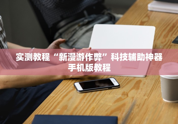实测教程“新漫游作弊”科技辅助神器手机版教程