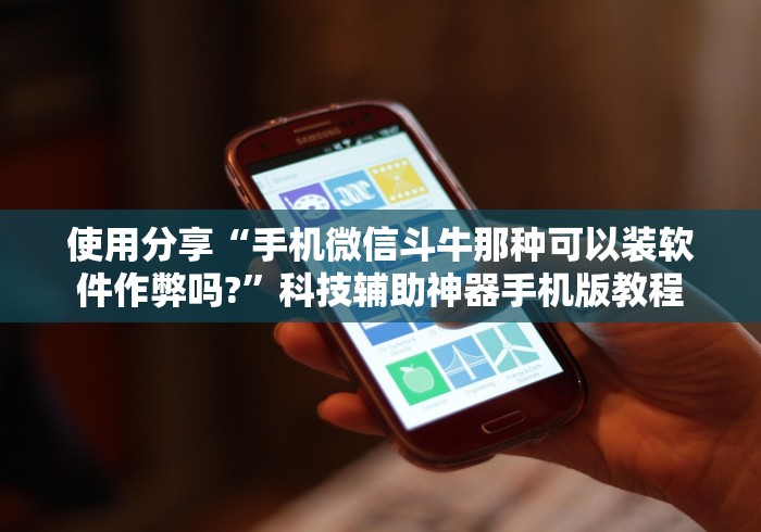 使用分享“手机微信斗牛那种可以装软件作弊吗?”科技辅助神器手机版教程