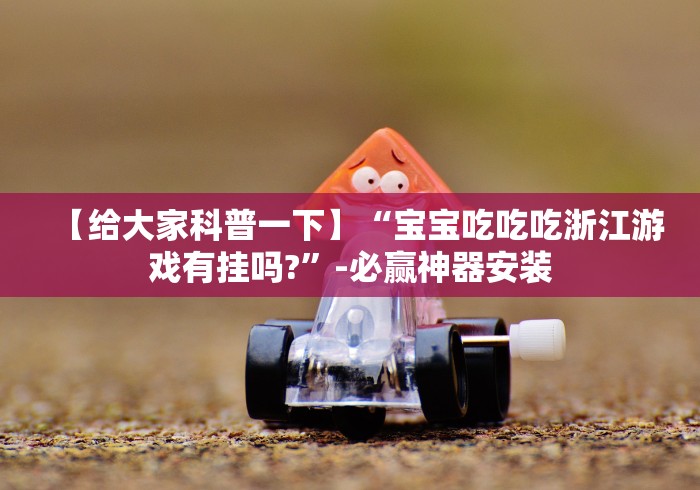 【给大家科普一下】“宝宝吃吃吃浙江游戏有挂吗?”-必赢神器安装