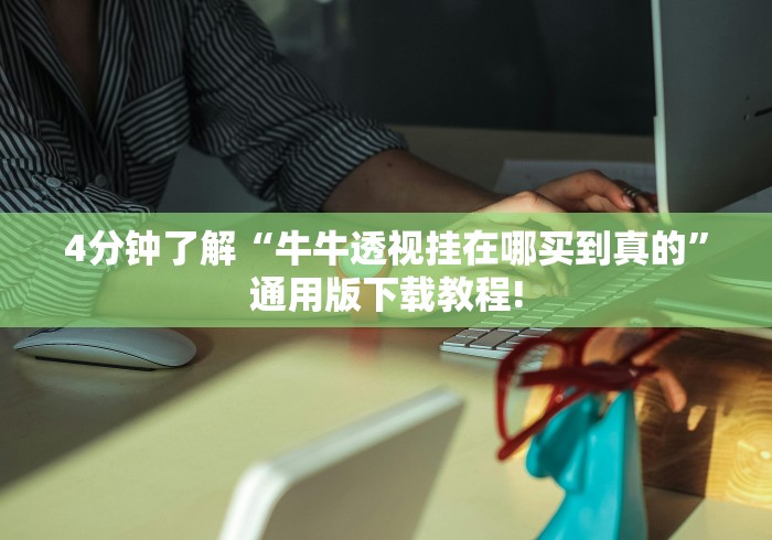4分钟了解“牛牛透视挂在哪买到真的”通用版下载教程!