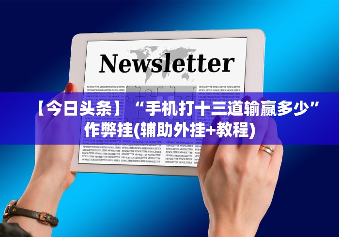 【今日头条】“手机打十三道输赢多少”作弊挂(辅助外挂+教程)