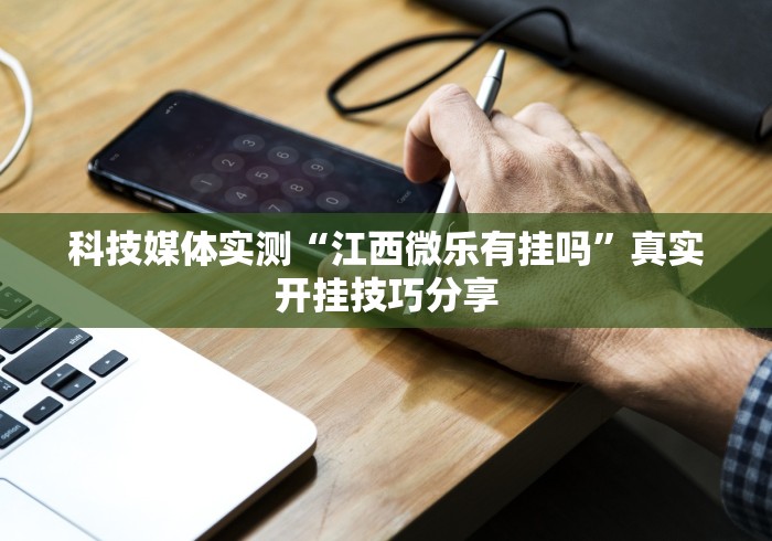 科技媒体实测“江西微乐有挂吗”真实开挂技巧分享