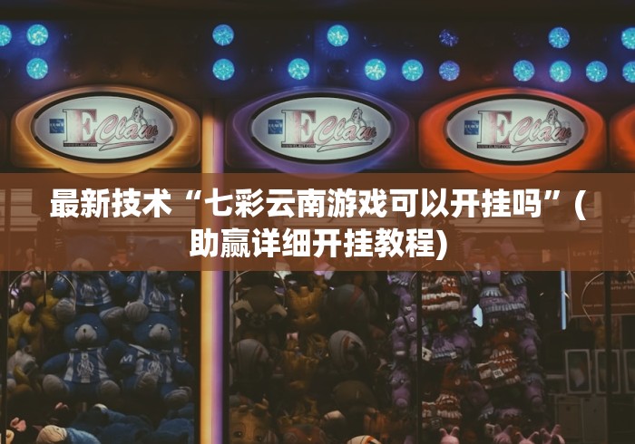 最新技术“七彩云南游戏可以开挂吗”(助赢详细开挂教程)