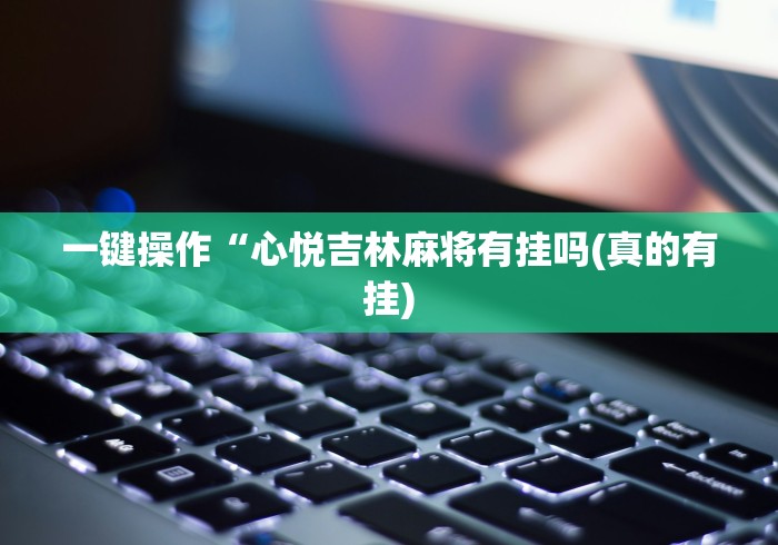 一键操作“心悦吉林麻将有挂吗(真的有挂)