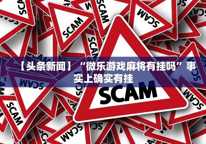 【头条新闻】“微乐游戏麻将有挂吗”事实上确实有挂