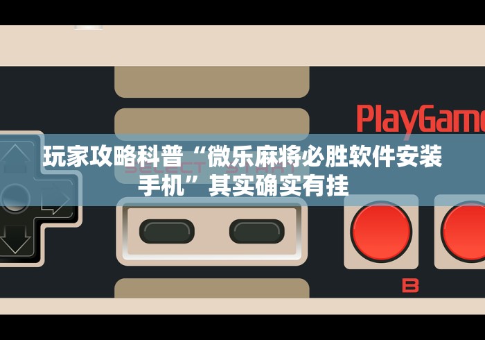 玩家攻略科普“微乐麻将必胜软件安装手机”其实确实有挂