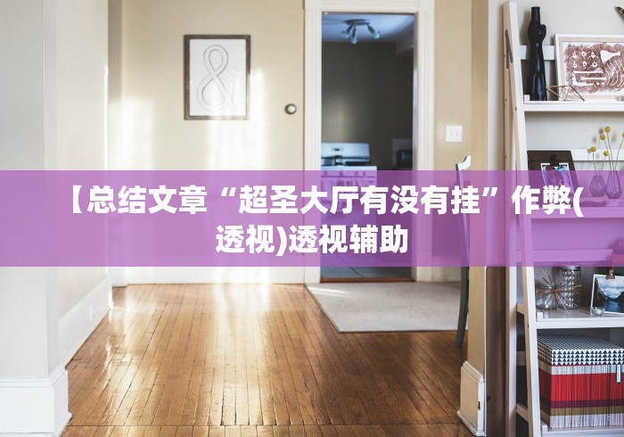 【总结文章“超圣大厅有没有挂”作弊(透视)透视辅助