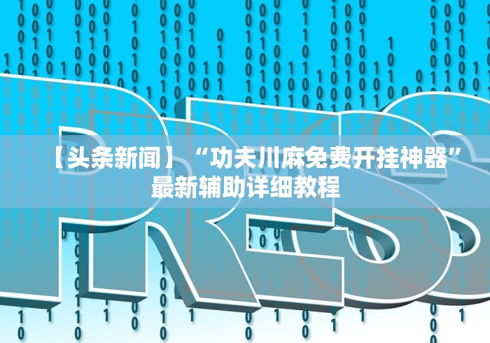 【头条新闻】“功夫川麻免费开挂神器”最新辅助详细教程