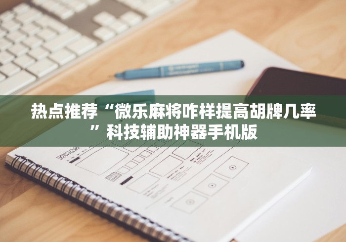 热点推荐“微乐麻将咋样提高胡牌几率”科技辅助神器手机版
