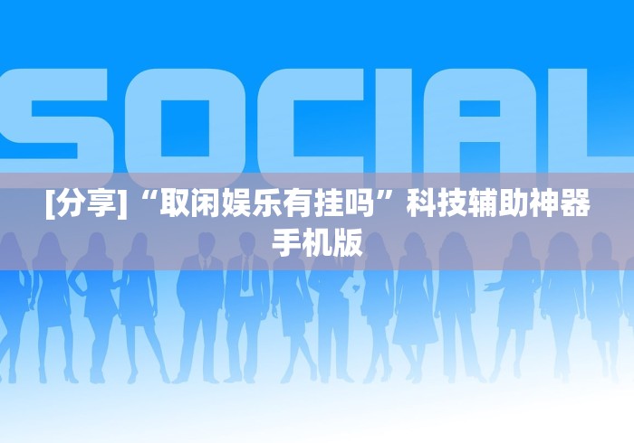 [分享]“取闲娱乐有挂吗”科技辅助神器手机版