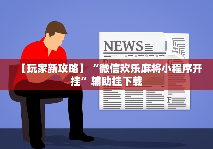 【玩家新攻略】“微信欢乐麻将小程序开挂”辅助挂下载