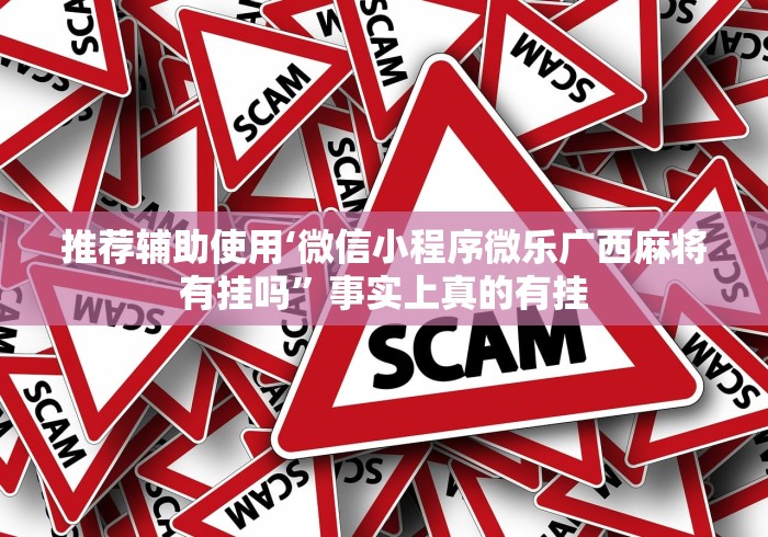 推荐辅助使用‘微信小程序微乐广西麻将有挂吗”事实上真的有挂
