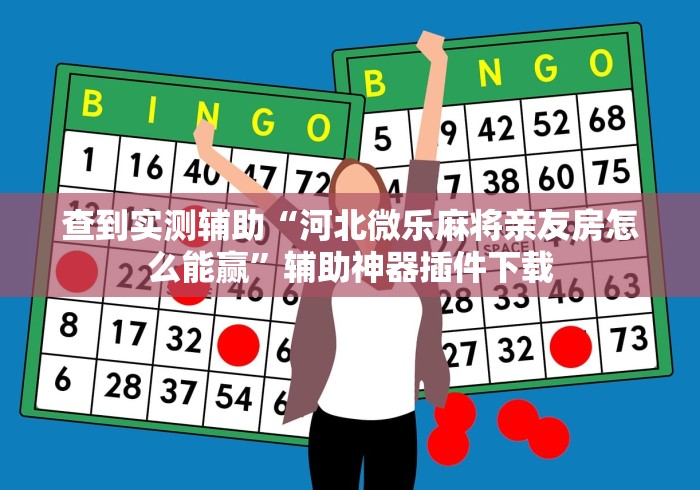 查到实测辅助“河北微乐麻将亲友房怎么能赢	”辅助神器插件下载