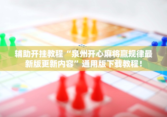 辅助开挂教程“泉州开心麻将赢规律最新版更新内容”通用版下载教程！
