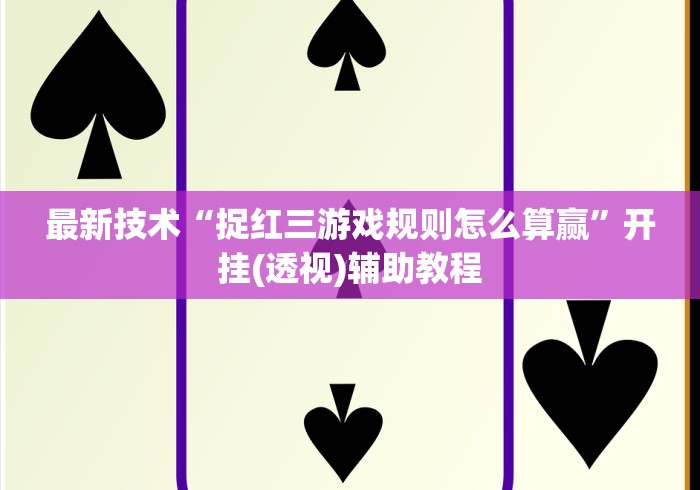最新技术“捉红三游戏规则怎么算赢	”开挂(透视)辅助教程