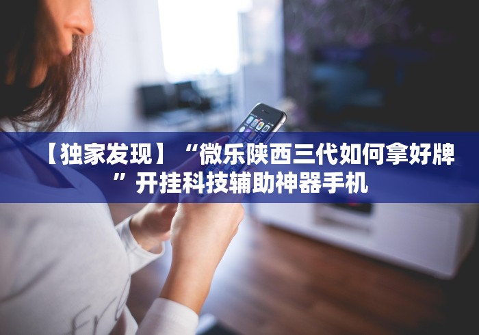 【独家发现】“微乐陕西三代如何拿好牌”开挂科技辅助神器手机