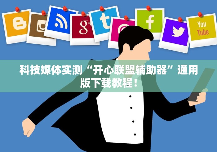 科技媒体实测“开心联盟辅助器”通用版下载教程！