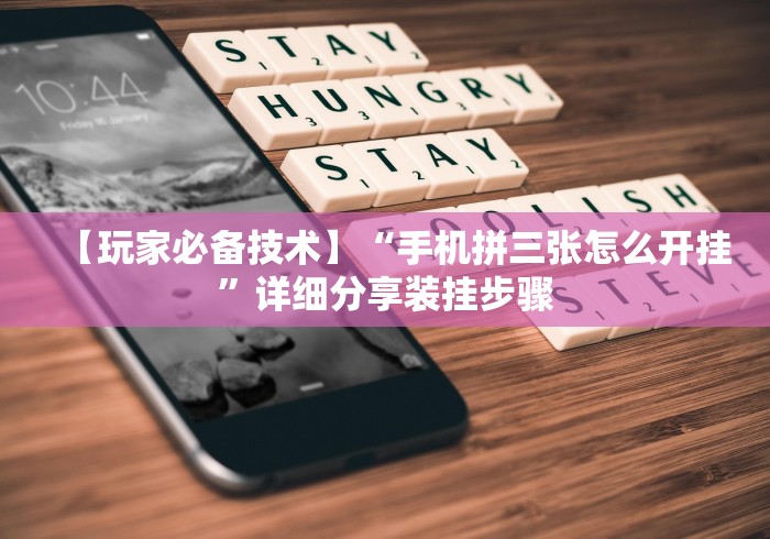【玩家必备技术】“手机拼三张怎么开挂”详细分享装挂步骤