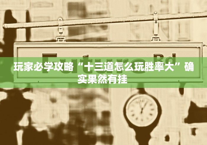 玩家必学攻略“十三道怎么玩胜率大”确实果然有挂 