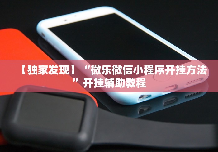 【独家发现】“微乐微信小程序开挂方法	”开挂辅助教程