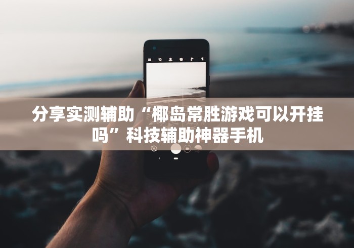 分享实测辅助“椰岛常胜游戏可以开挂吗”科技辅助神器手机