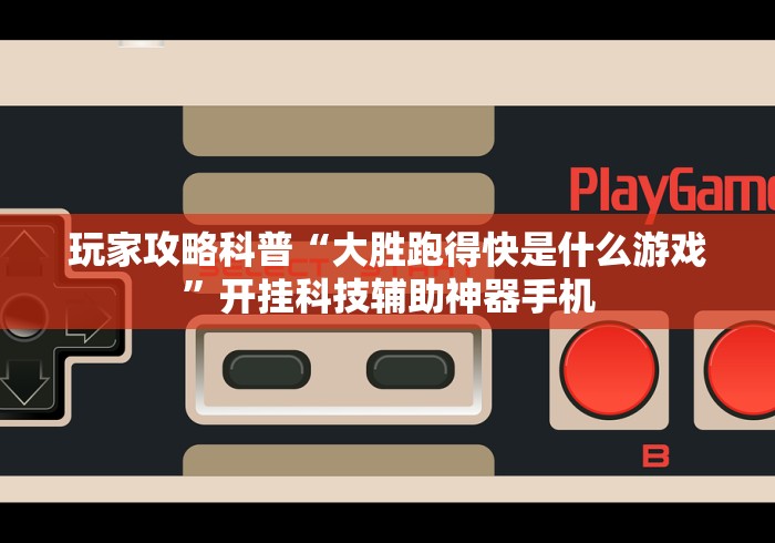 玩家攻略科普“大胜跑得快是什么游戏”开挂科技辅助神器手机