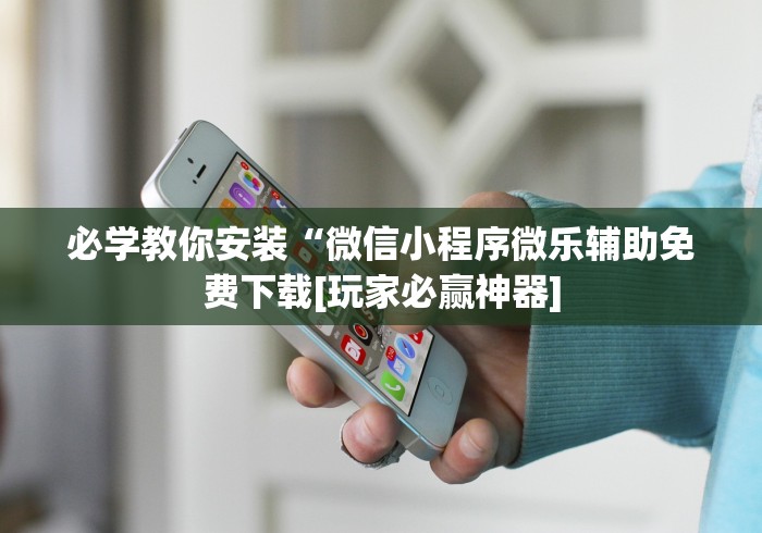 必学教你安装“微信小程序微乐辅助免费下载[玩家必赢神器]