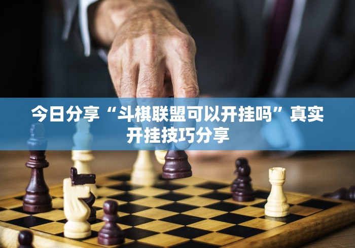 今日分享“斗棋联盟可以开挂吗”真实开挂技巧分享