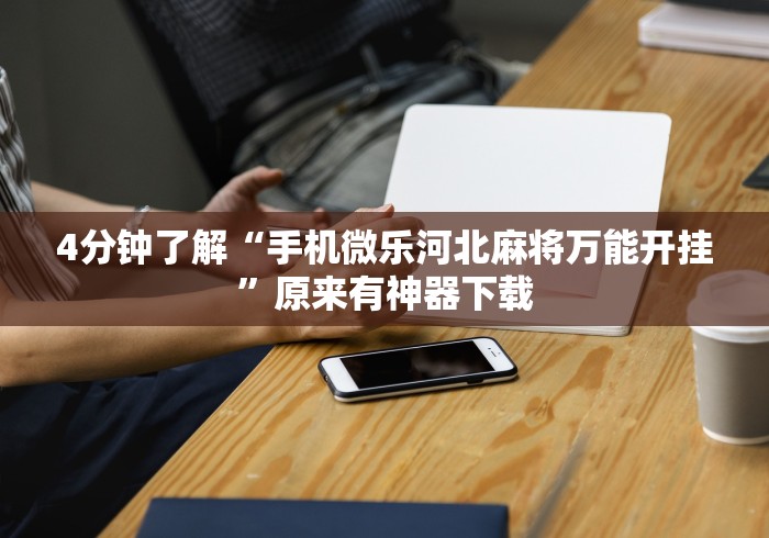 4分钟了解“手机微乐河北麻将万能开挂”原来有神器下载