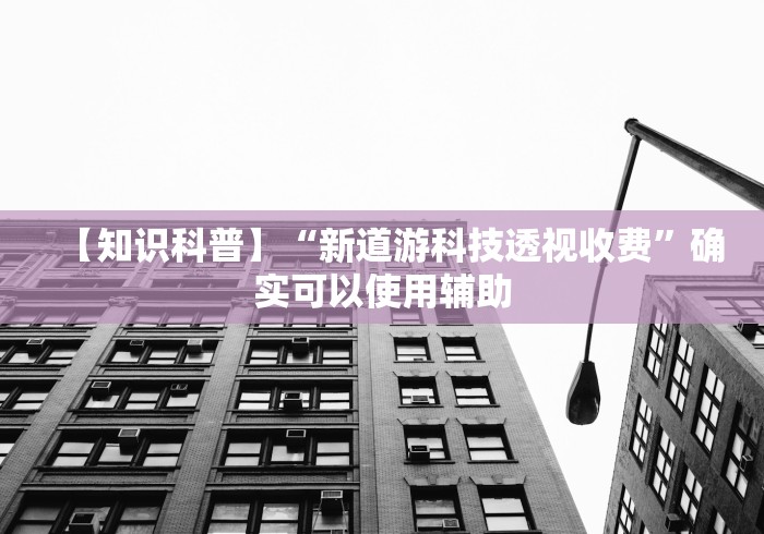 【知识科普】“新道游科技透视收费”确实可以使用辅助