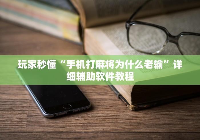 玩家秒懂“手机打麻将为什么老输”详细辅助软件教程